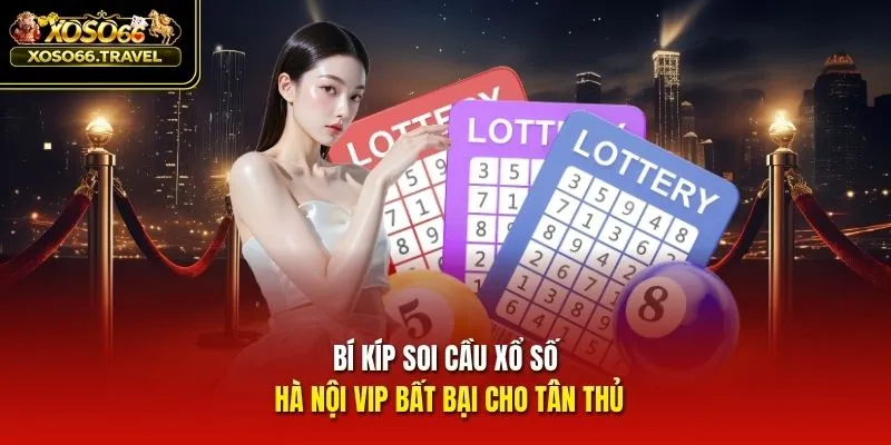 Bí kíp soi cầu xổ số Hà Nội VIP bất bại cho tân thủ