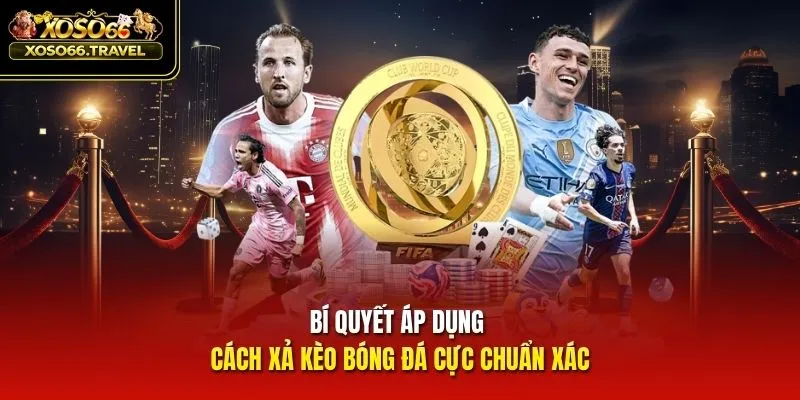 Bí quyết áp dụng cách xả kèo bóng đá cực chuẩn xác