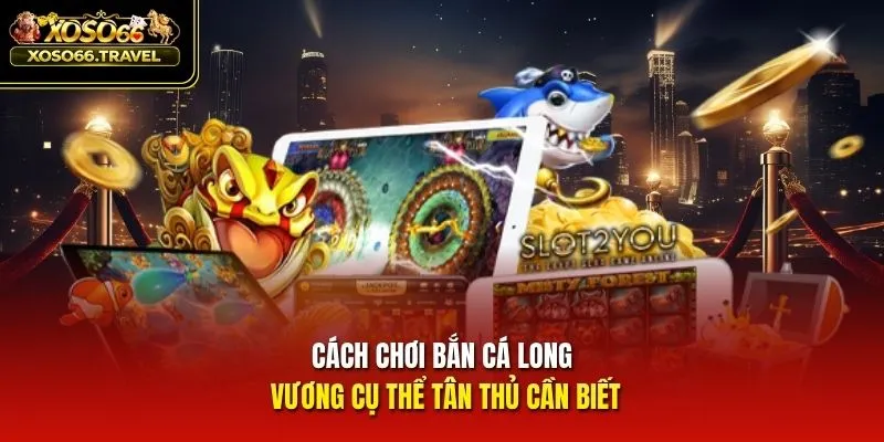 Cách chơi bắn cá Long Vương cụ thể tân thủ cần biết