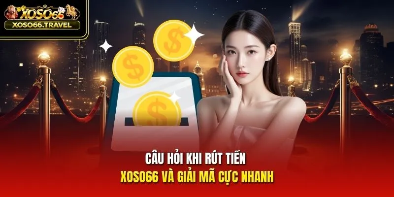 Câu hỏi khi rút tiền XOSO66 và giải mã cực nhanh