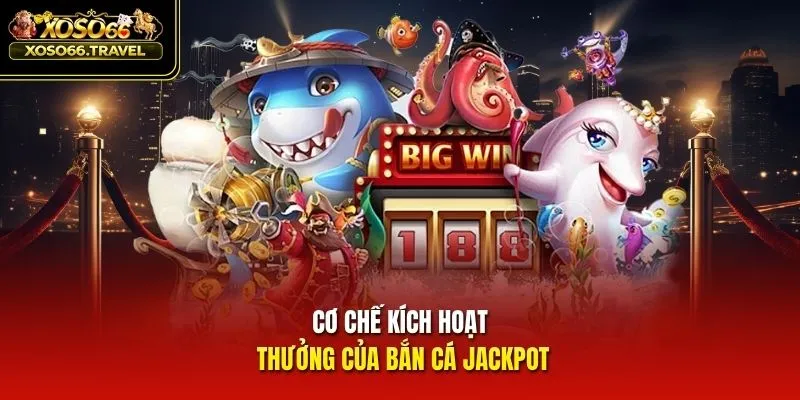 Cơ chế kích hoạt thưởng của bắn cá Jackpot