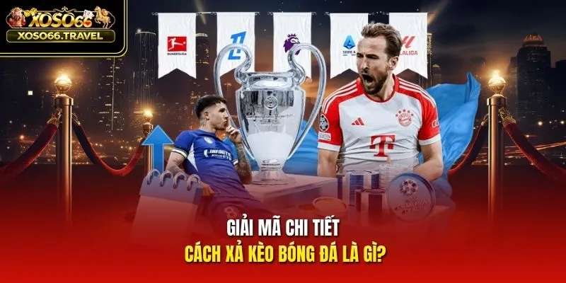 Giải mã chi tiết cách xả kèo bóng đá là gì?