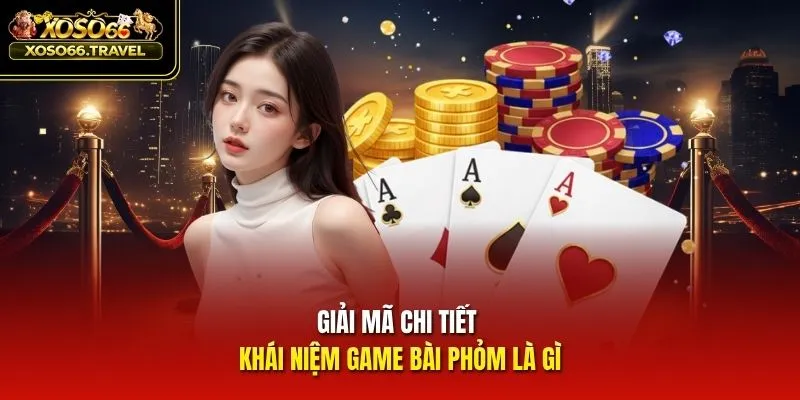 Giải mã chi tiết khái niệm game bài Phỏm là gì
