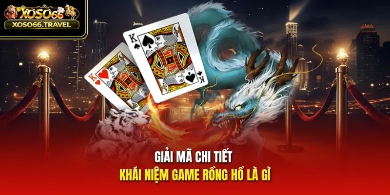 Giải mã chi tiết khái niệm game Rồng hổ là gì