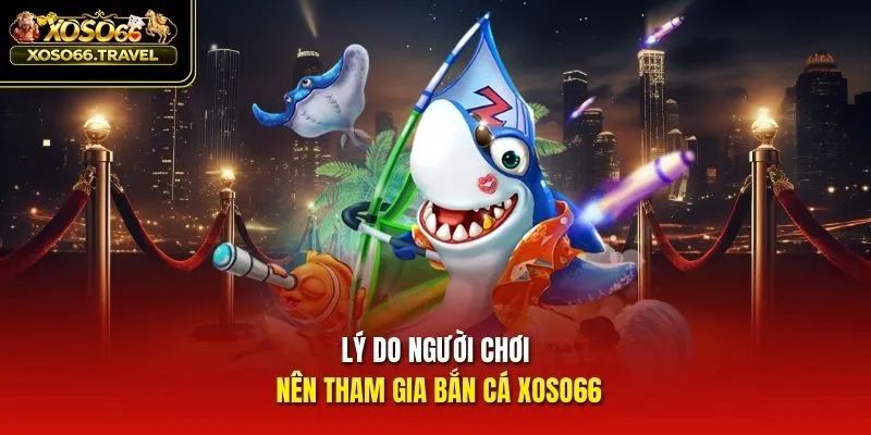 Lý do người chơi nên tham gia bắn cá XOSO66