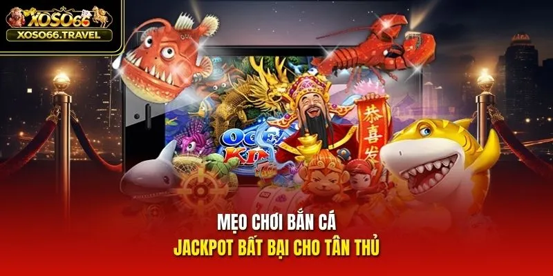 Mẹo chơi bắn cá Jackpot bất bại cho tân thủ