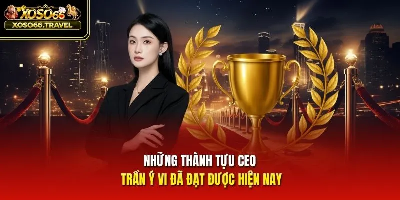 Những thành tựu CEO Trần Ý Vi đã đạt được hiện nay