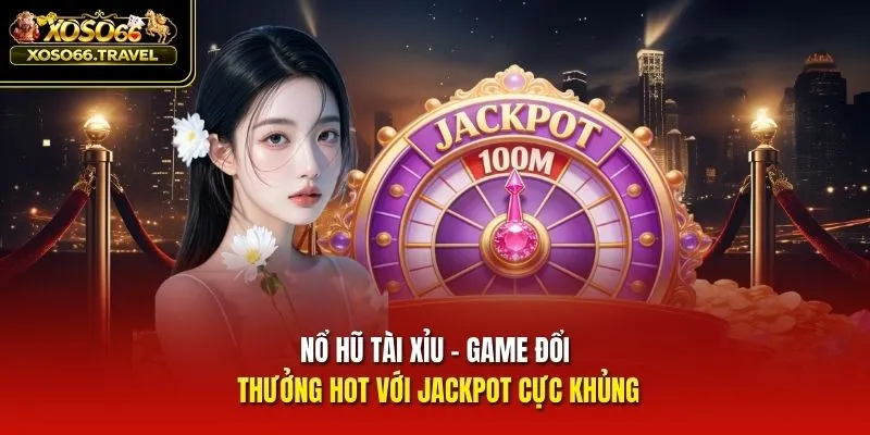 Nổ Hũ Tài Xỉu - Game Đổi Thưởng Hot Với Jackpot Cực Khủng