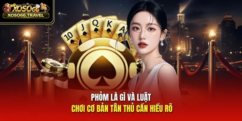 Phỏm là gì và luật chơi cơ bản tân thủ cần hiểu rõ