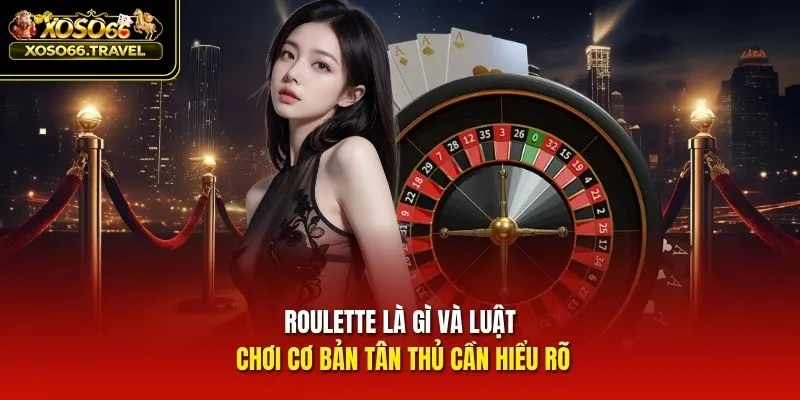 Roulette là gì và luật chơi cơ bản tân thủ cần hiểu rõ