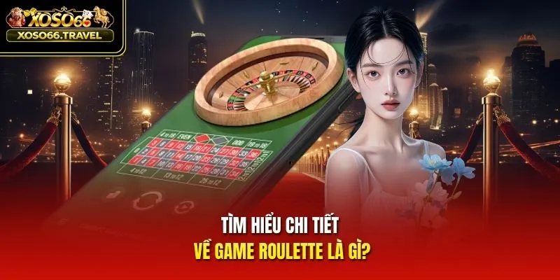 Tìm hiểu chi tiết về game Roulette là gì?
