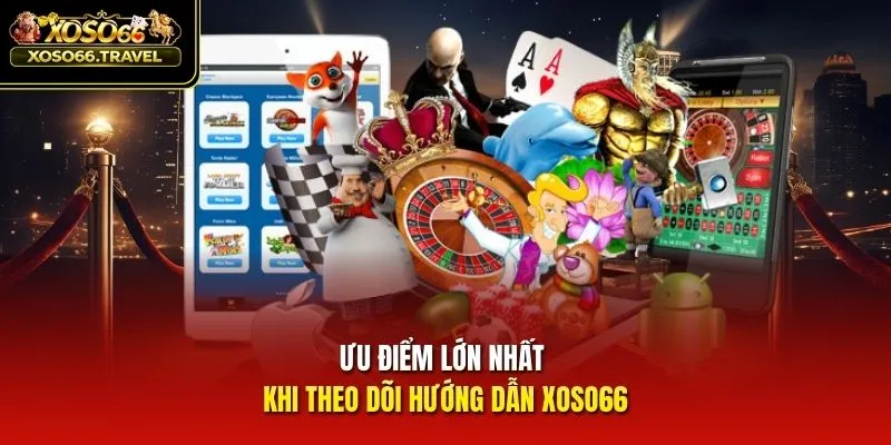 Ưu điểm lớn nhất khi theo dõi hướng dẫn XOSO66