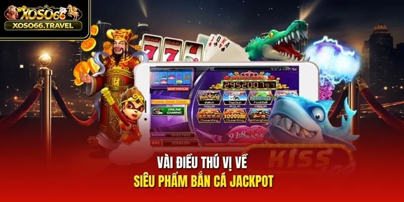 Vài điều thú vị nhất về siêu phẩm bắn cá Jackpot