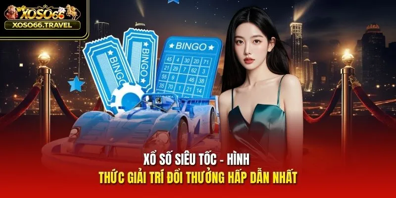 Xổ Số Siêu Tốc - Hình Thức Giải Trí Đổi Thưởng Hấp Dẫn Nhất